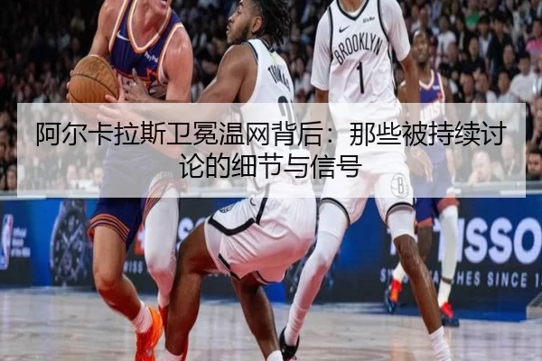 阿尔卡拉斯卫冕温网背后：那些被持续讨论的细节与信号（ng285.cc）